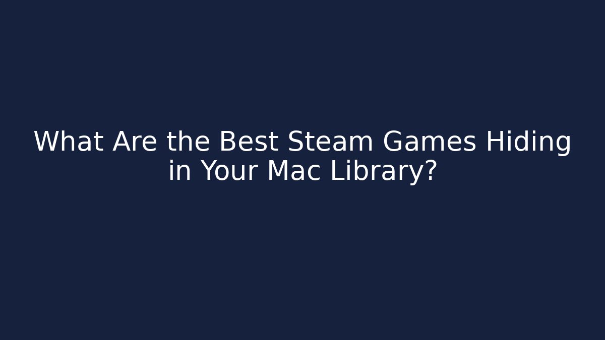 What Are the Best Steam Games Hiding in Your Mac Library?