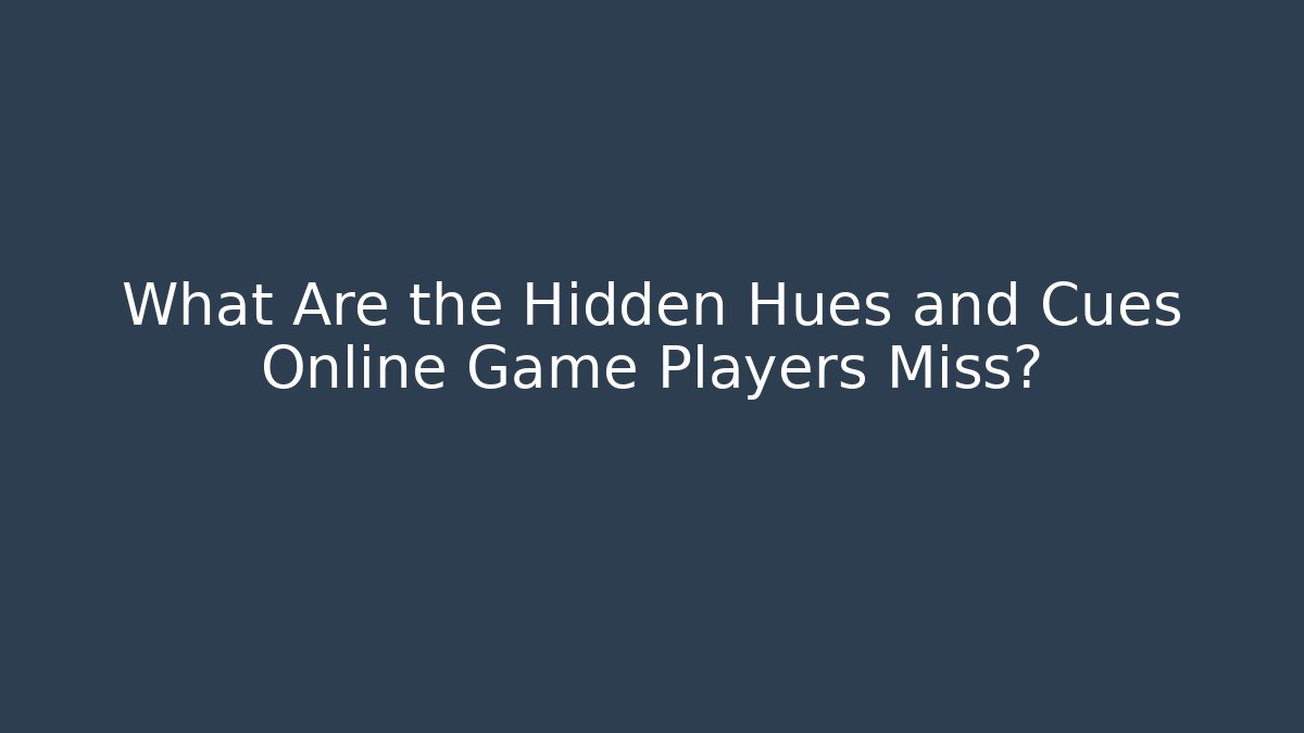 What Are the Hidden Hues and Cues Online Game Players Miss?