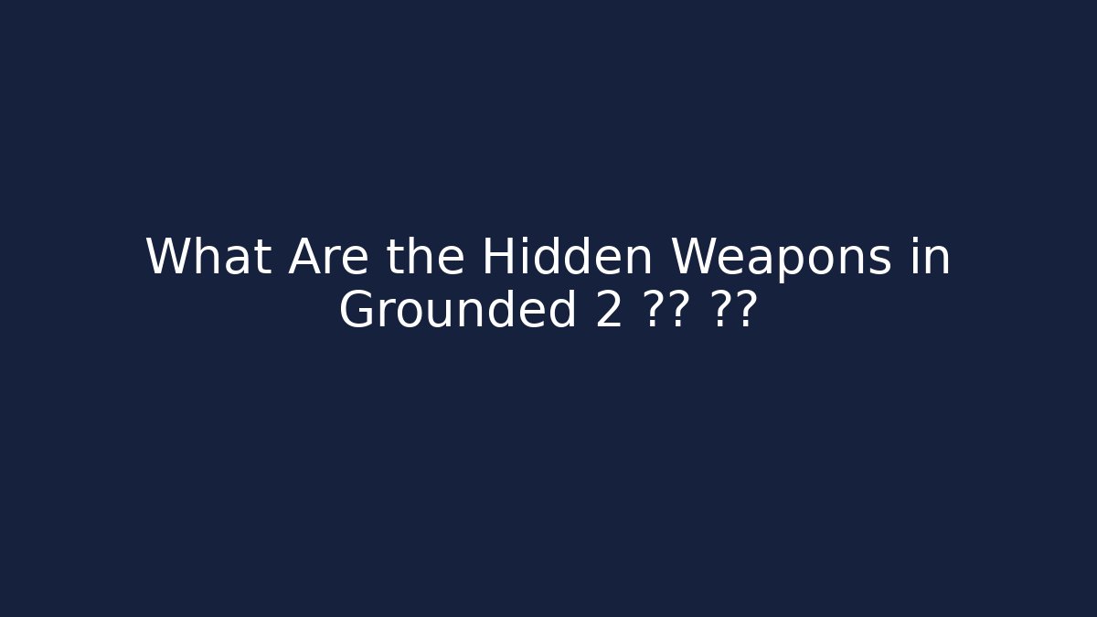 What Are the Hidden Weapons in Grounded 2 답변 보기