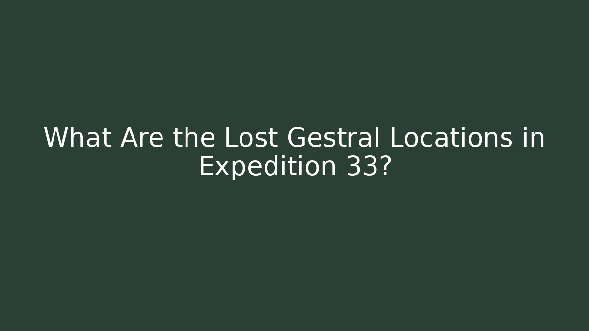 What Are the Lost Gestral Locations in Expedition 33?