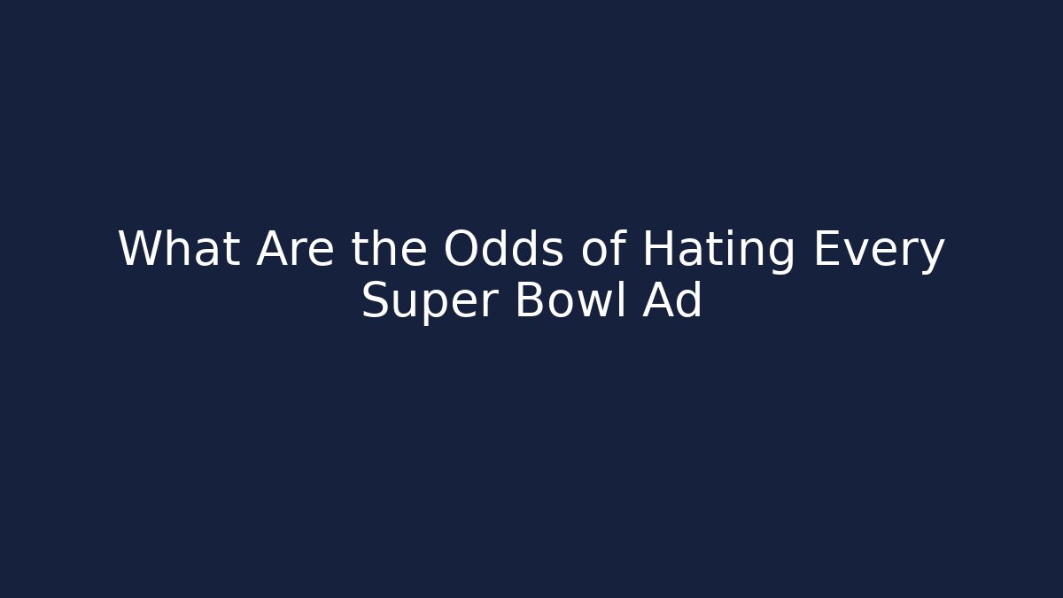 What Are the Odds of Hating Every Super Bowl Ad
