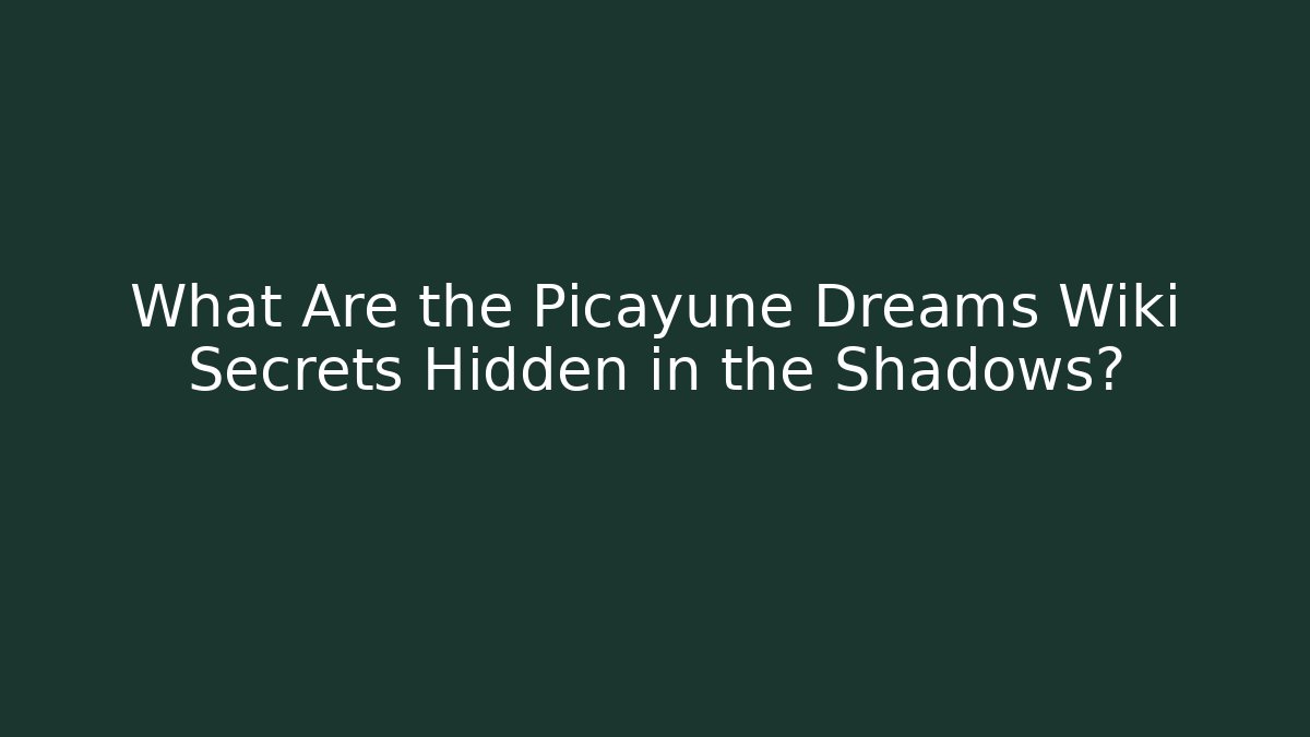 What Are the Picayune Dreams Wiki Secrets Hidden in the Shadows?