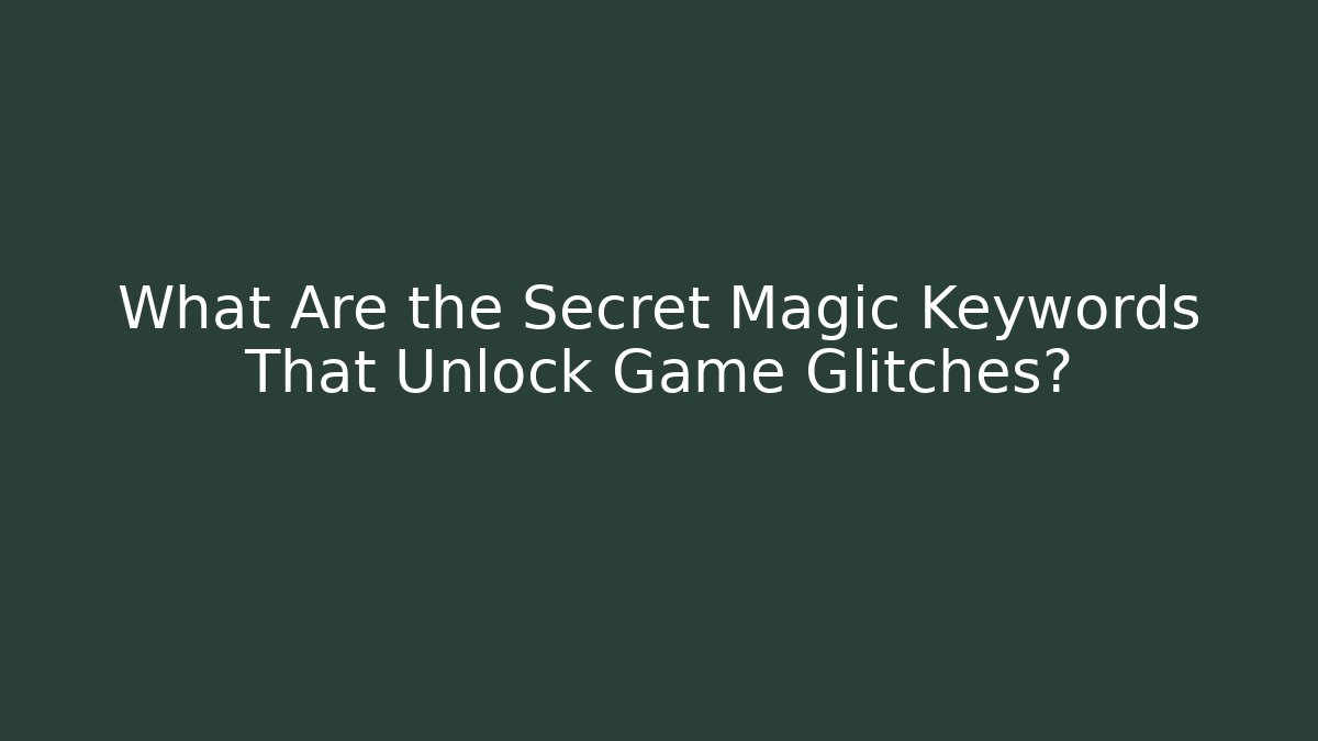 What Are the Secret Magic Keywords That Unlock Game Glitches?