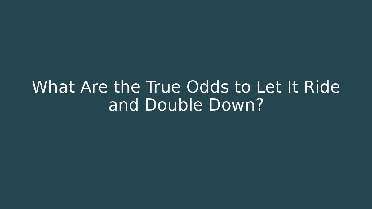 What Are the True Odds to Let It Ride and Double Down?