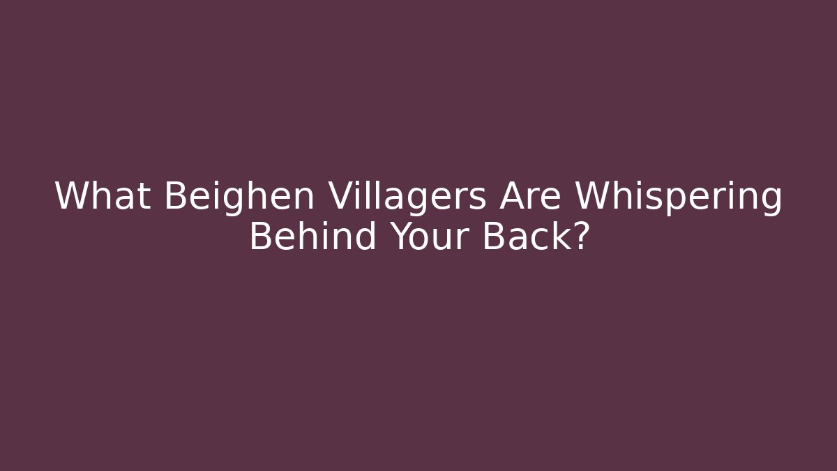 What Beighen Villagers Are Whispering Behind Your Back?
