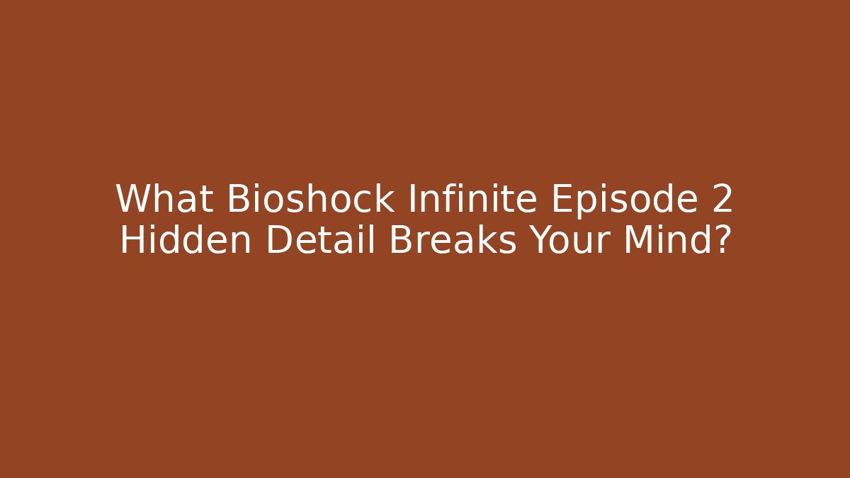What Bioshock Infinite Episode 2 Hidden Detail Breaks Your Mind?