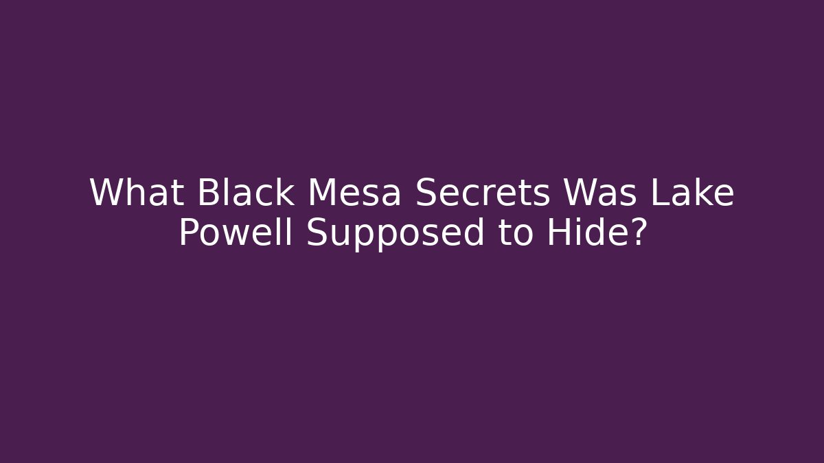 What Black Mesa Secrets Was Lake Powell Supposed to Hide?