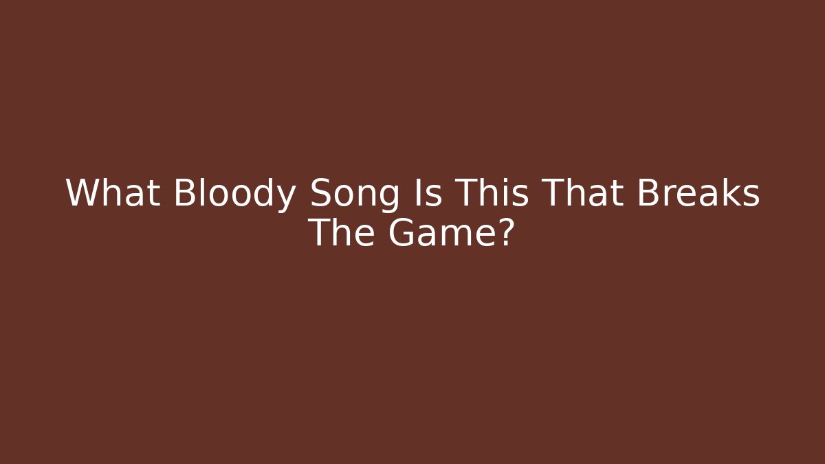 What Bloody Song Is This That Breaks The Game?
