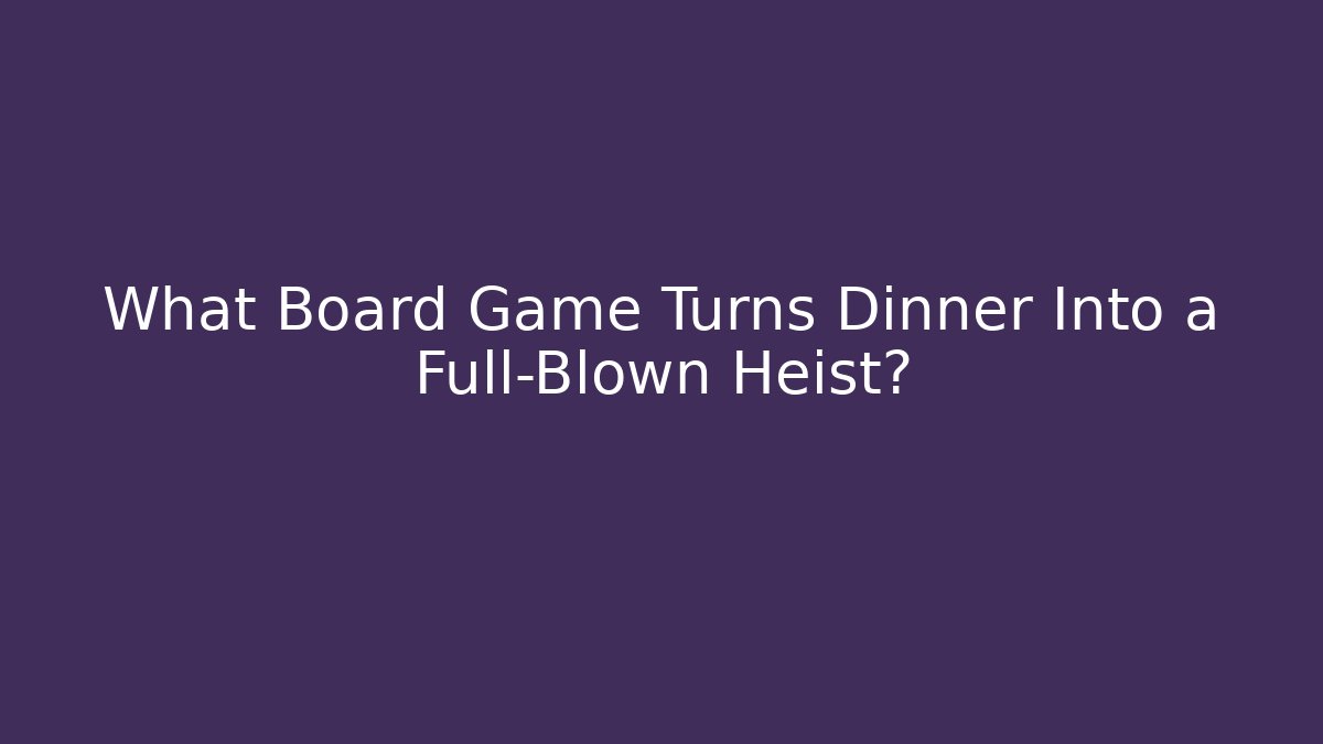 What Board Game Turns Dinner Into a Full-Blown Heist?