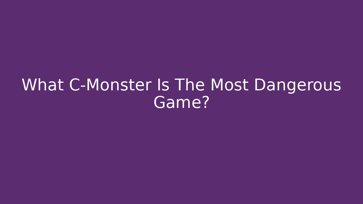 What C-Monster Is The Most Dangerous Game?