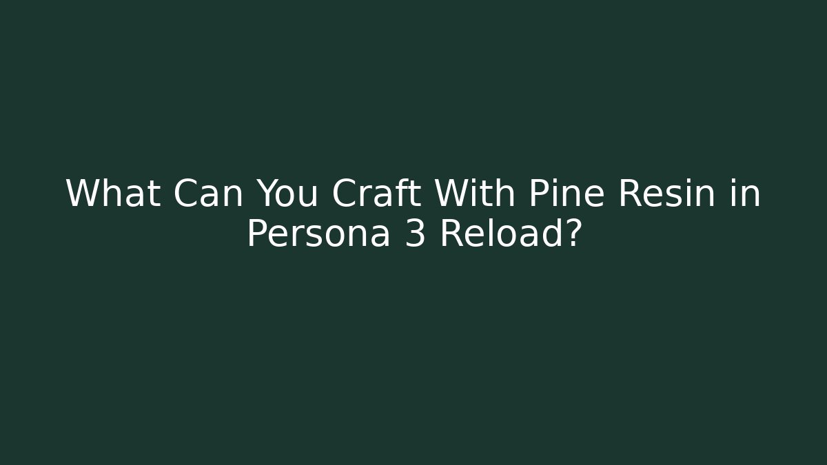 What Can You Craft With Pine Resin in Persona 3 Reload?