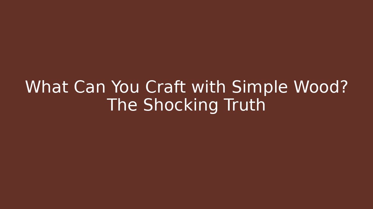 What Can You Craft with Simple Wood? The Shocking Truth