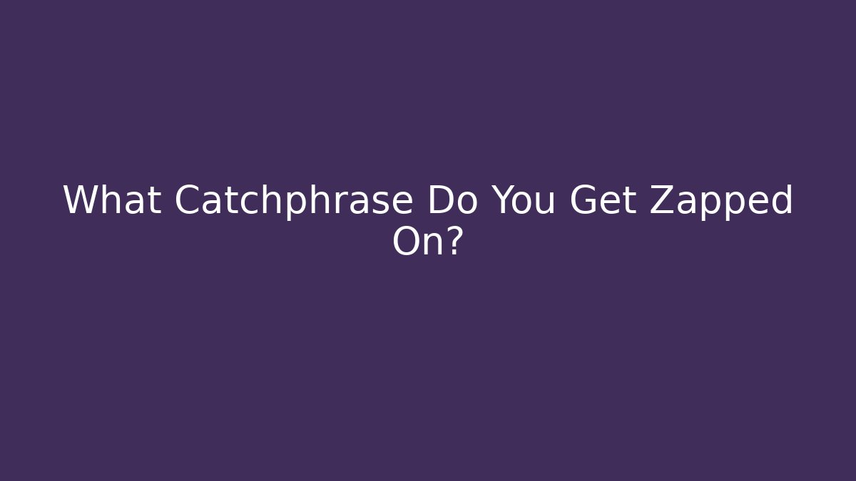 What Catchphrase Do You Get Zapped On?