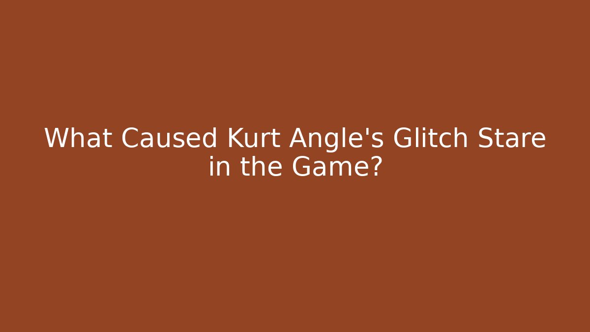 What Caused Kurt Angle's Glitch Stare in the Game?