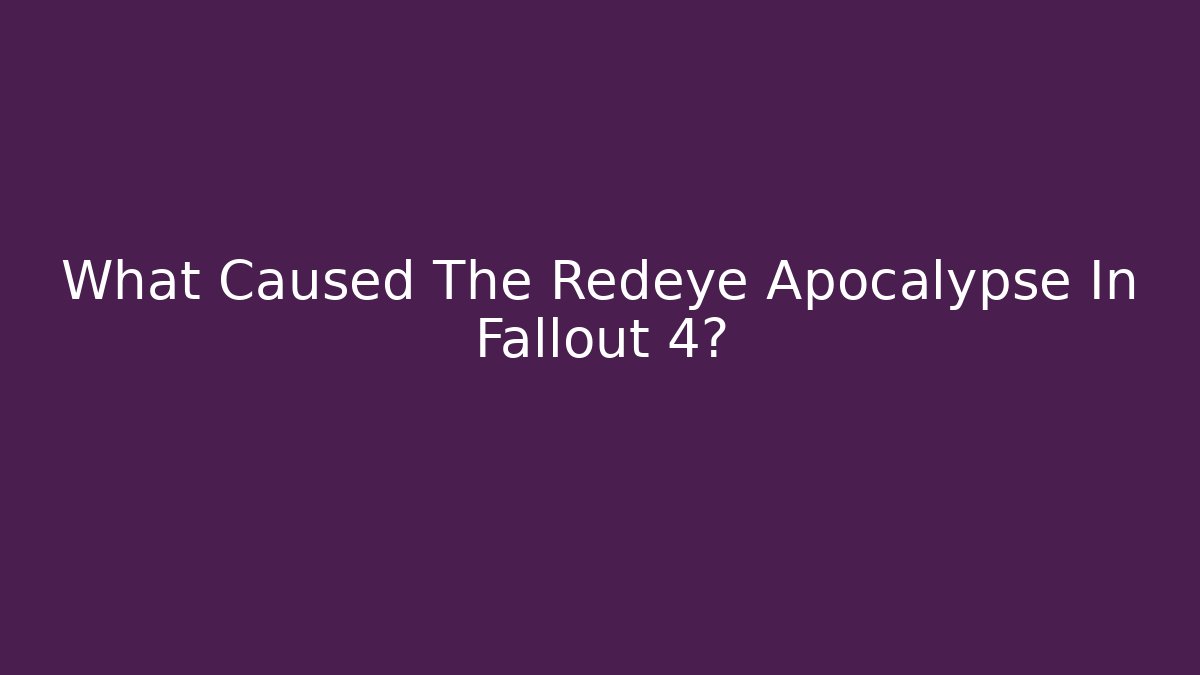 What Caused The Redeye Apocalypse In Fallout 4?