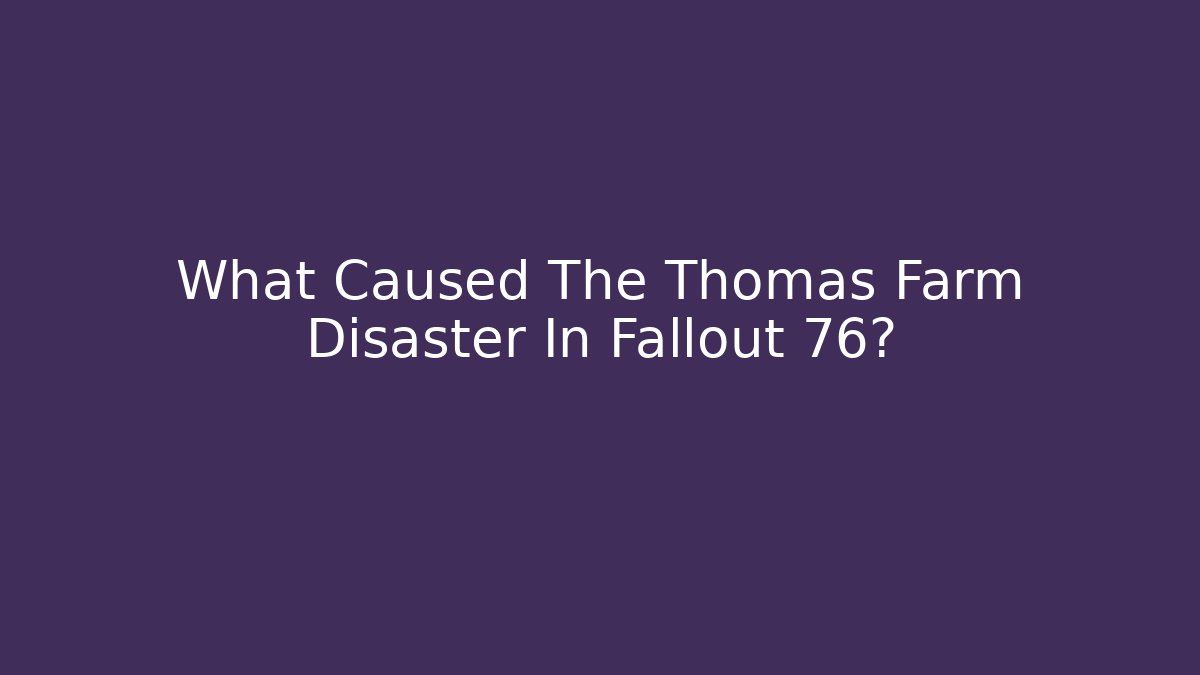 What Caused The Thomas Farm Disaster In Fallout 76?