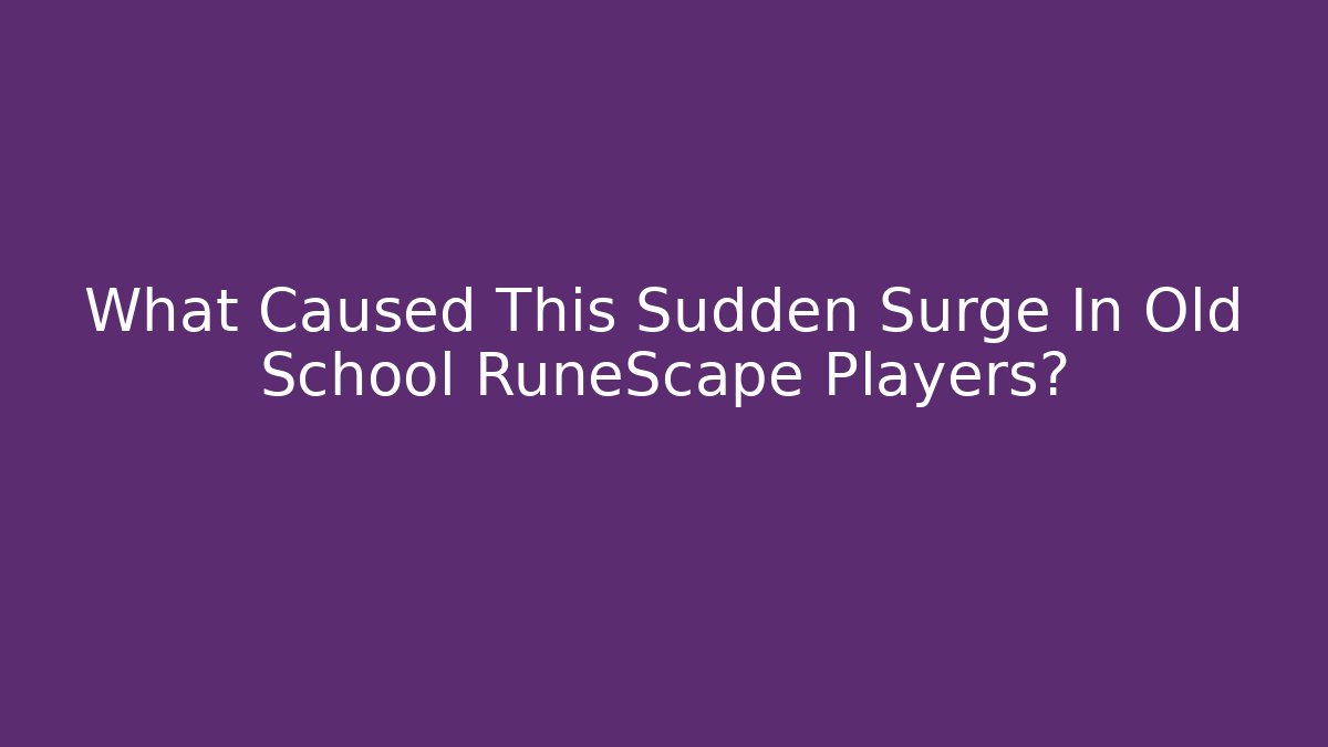 What Caused This Sudden Surge In Old School RuneScape Players?