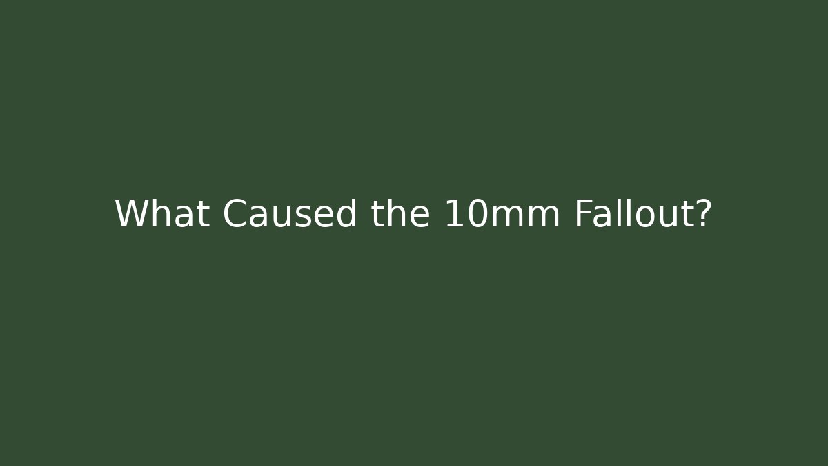 What Caused the 10mm Fallout?