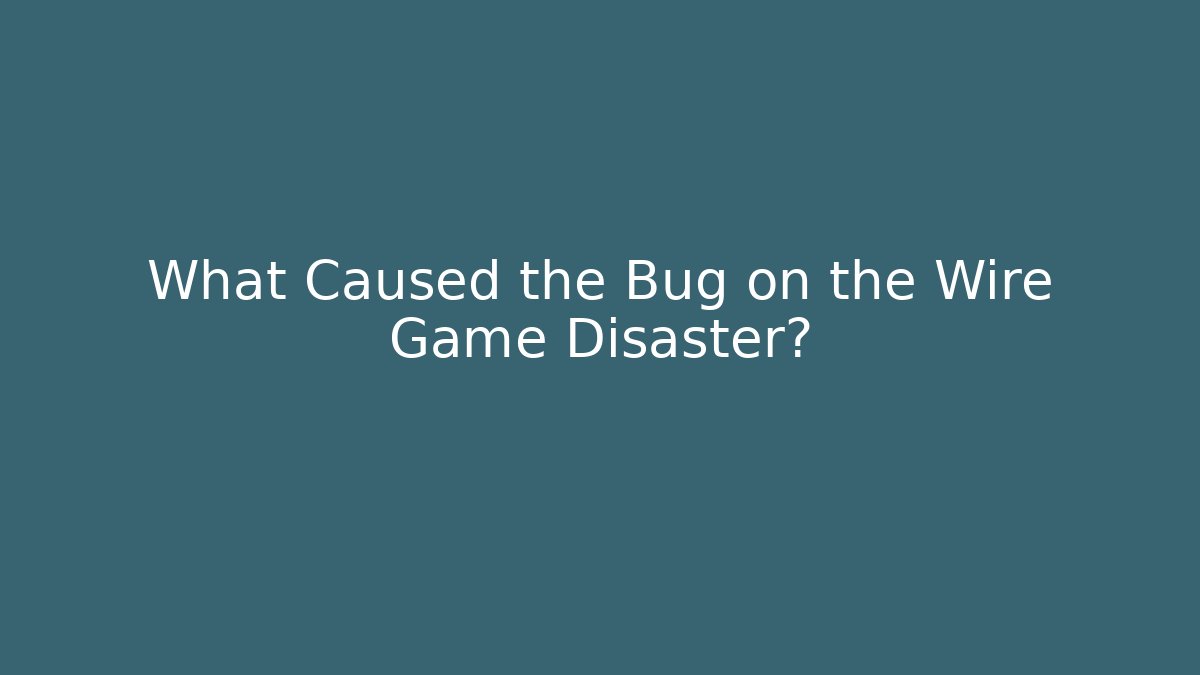 What Caused the Bug on the Wire Game Disaster?