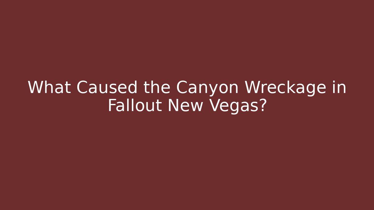 What Caused the Canyon Wreckage in Fallout New Vegas?