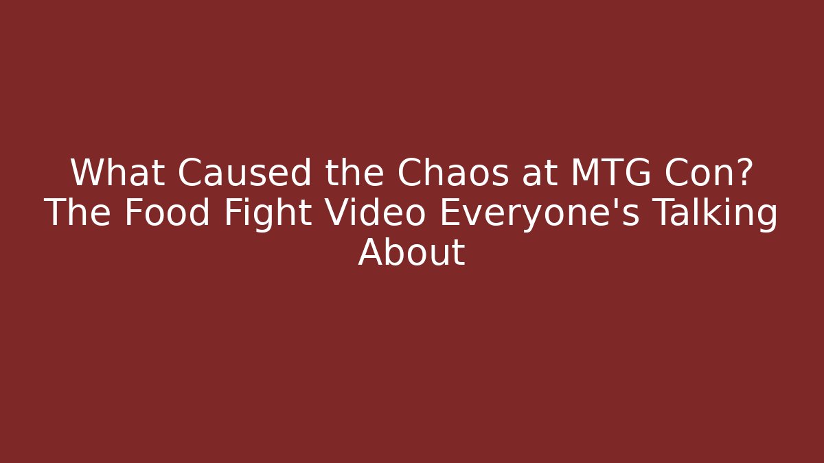 What Caused the Chaos at MTG Con? The Food Fight Video Everyone's Talking About