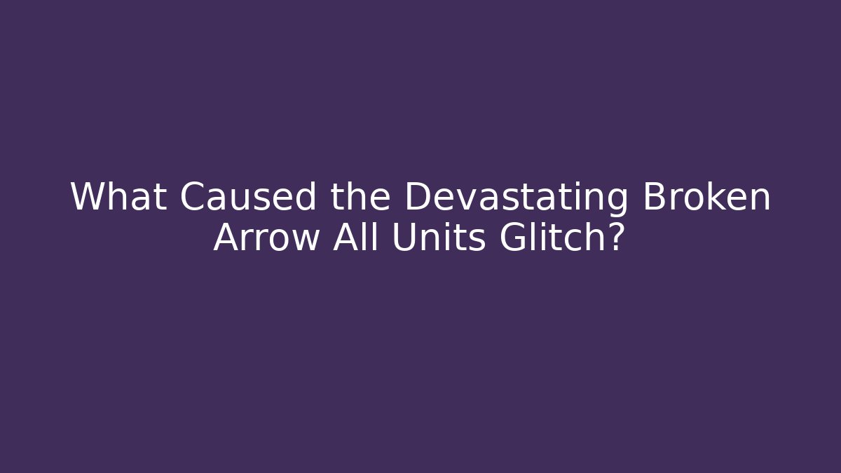 What Caused the Devastating Broken Arrow All Units Glitch?