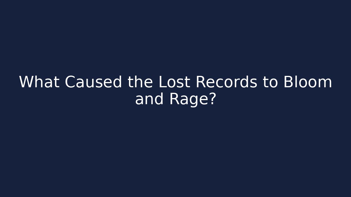What Caused the Lost Records to Bloom and Rage?