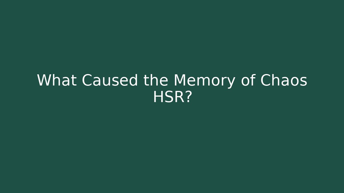 What Caused the Memory of Chaos HSR?