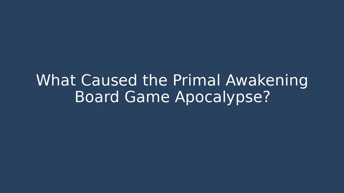 What Caused the Primal Awakening Board Game Apocalypse?