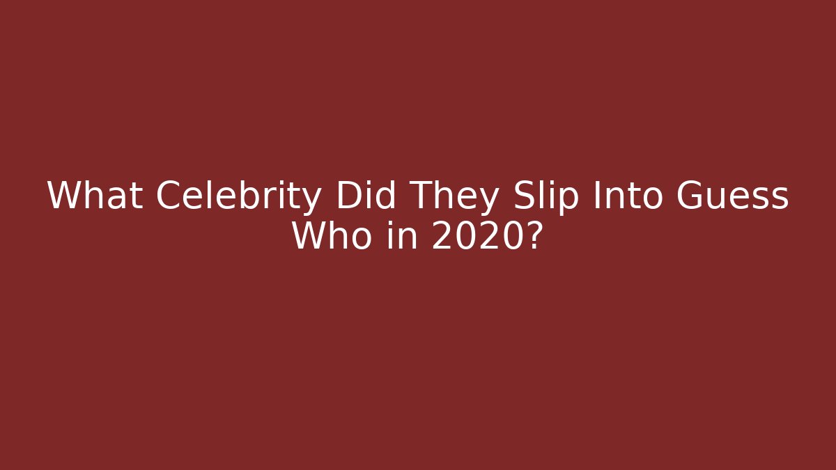 What Celebrity Did They Slip Into Guess Who in 2020?