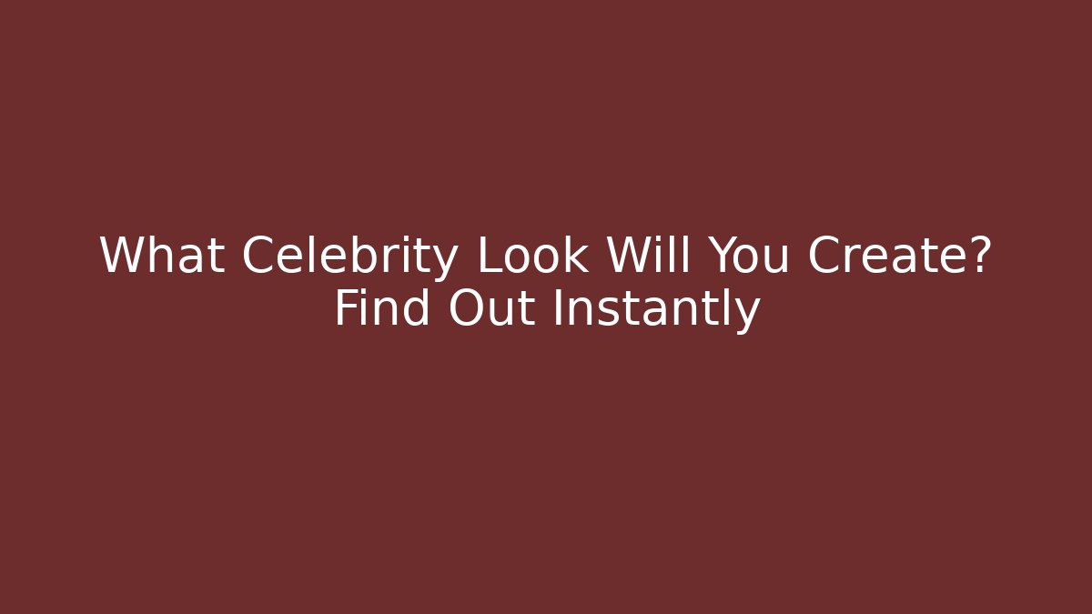 What Celebrity Look Will You Create? Find Out Instantly