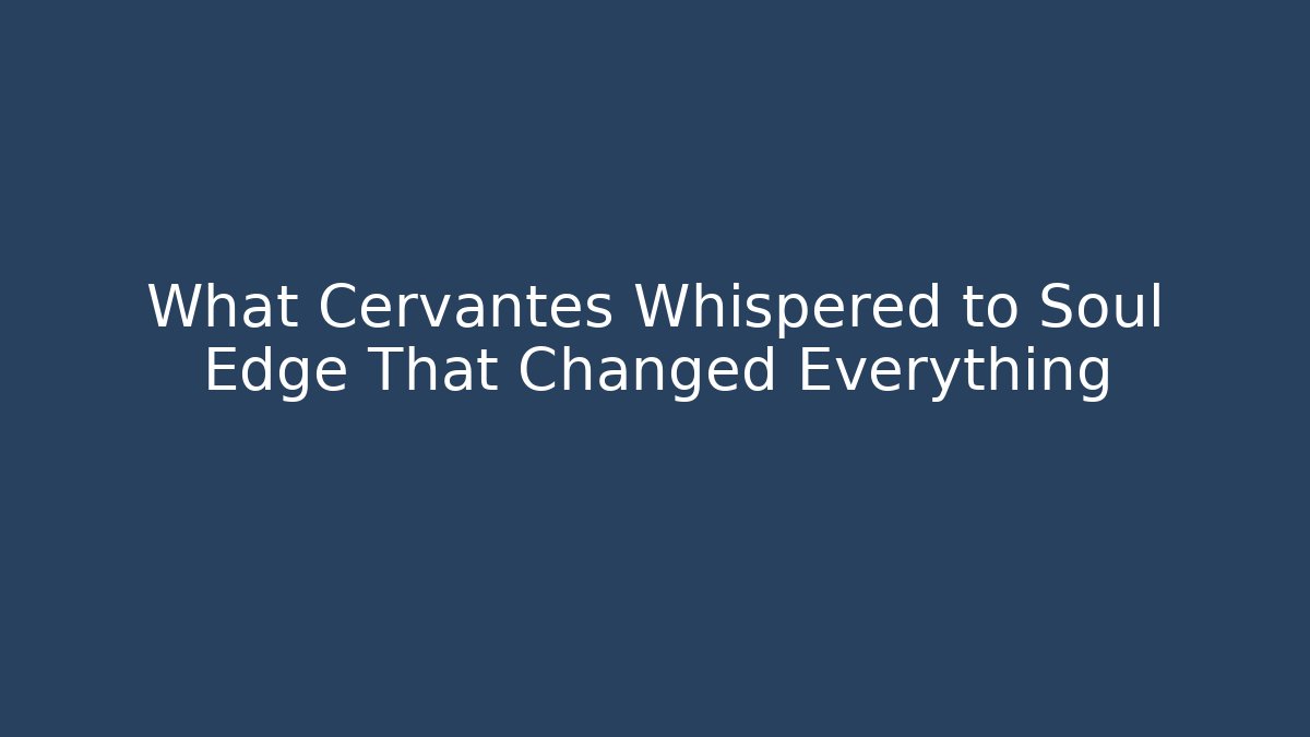 What Cervantes Whispered to Soul Edge That Changed Everything