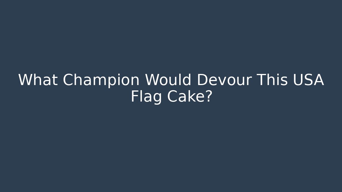 What Champion Would Devour This USA Flag Cake?