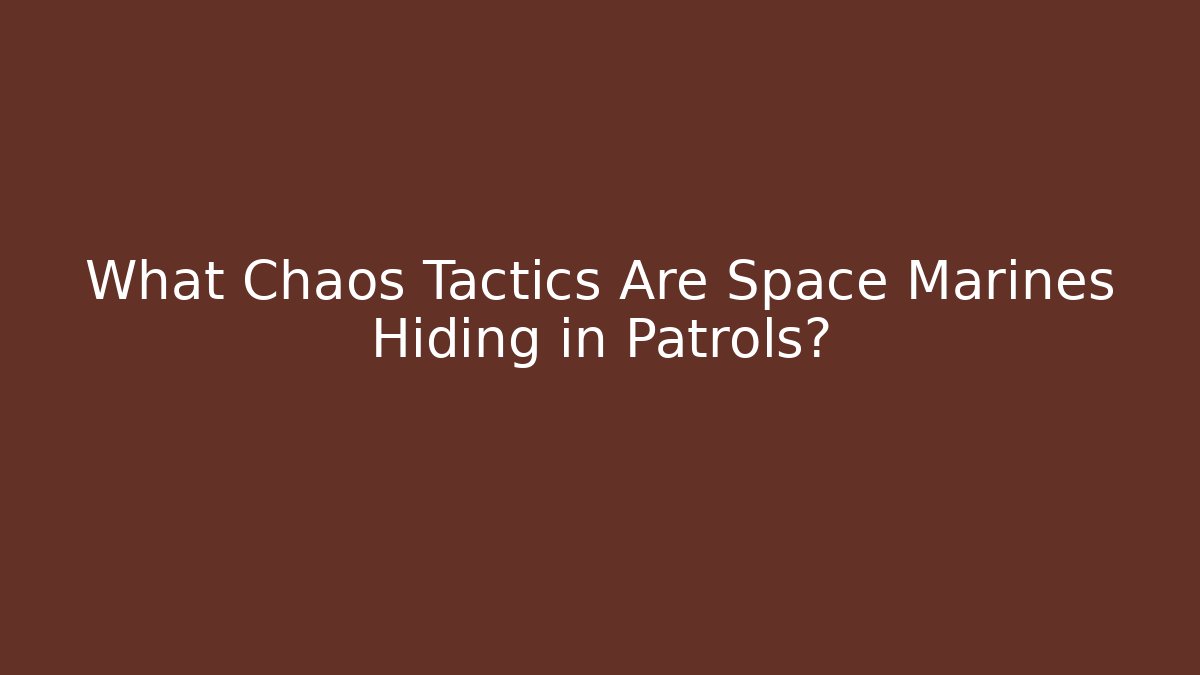 What Chaos Tactics Are Space Marines Hiding in Patrols?
