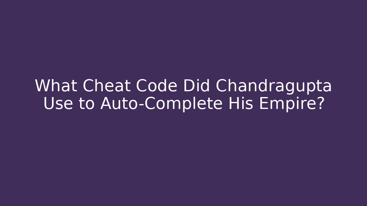 What Cheat Code Did Chandragupta Use to Auto-Complete His Empire?
