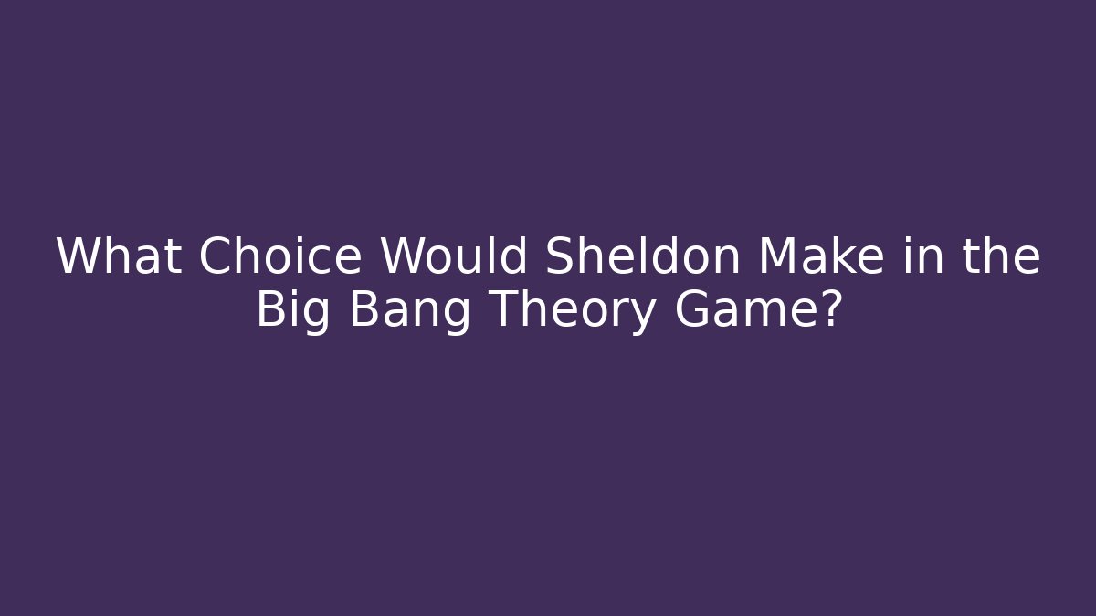 What Choice Would Sheldon Make in the Big Bang Theory Game?