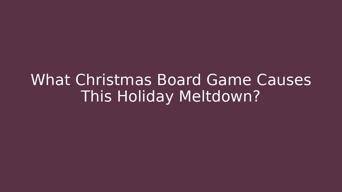 What Christmas Board Game Causes This Holiday Meltdown?