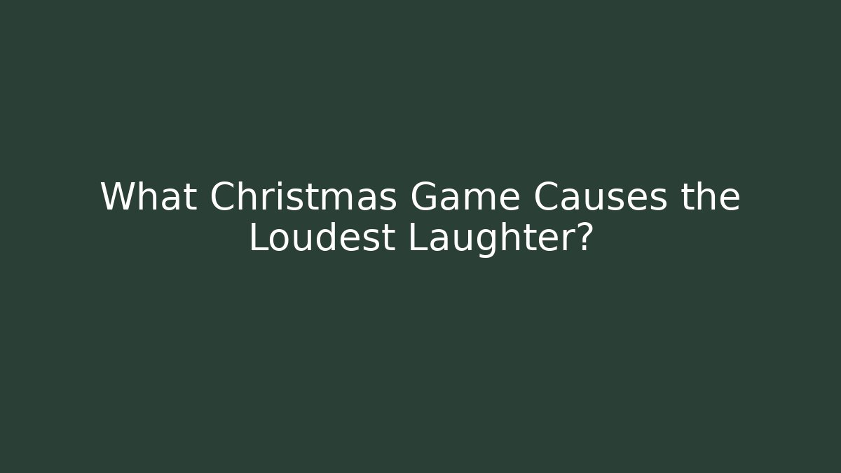 What Christmas Game Causes the Loudest Laughter?