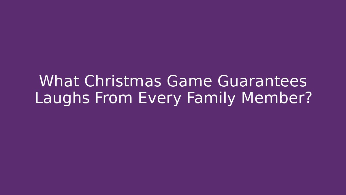 What Christmas Game Guarantees Laughs From Every Family Member?