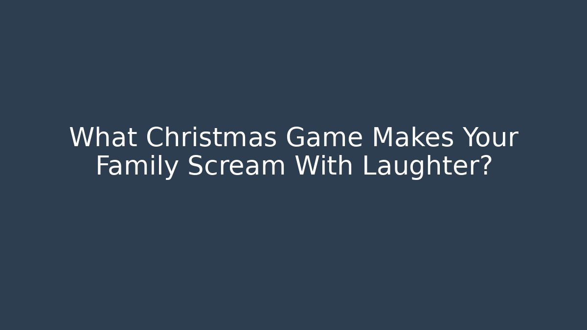 What Christmas Game Makes Your Family Scream With Laughter?