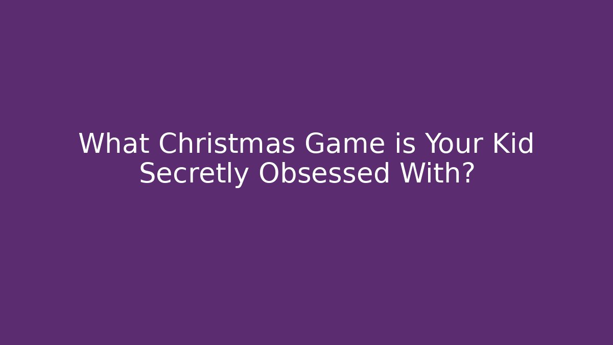 What Christmas Game is Your Kid Secretly Obsessed With?