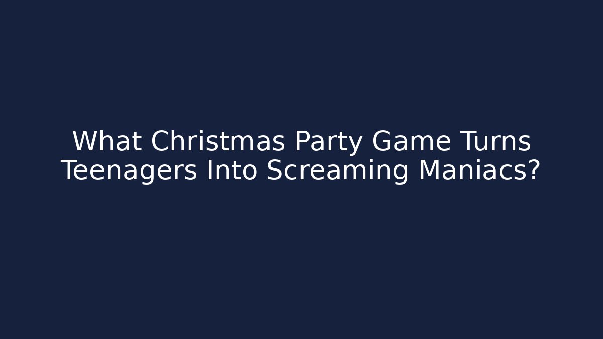 What Christmas Party Game Turns Teenagers Into Screaming Maniacs?