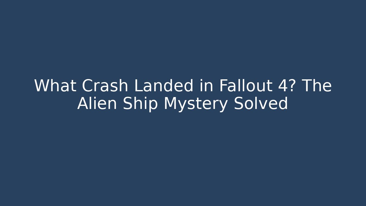 What Crash Landed in Fallout 4? The Alien Ship Mystery Solved