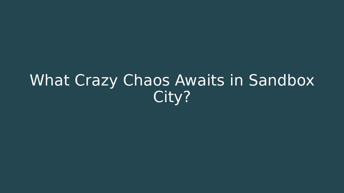 What Crazy Chaos Awaits in Sandbox City?
