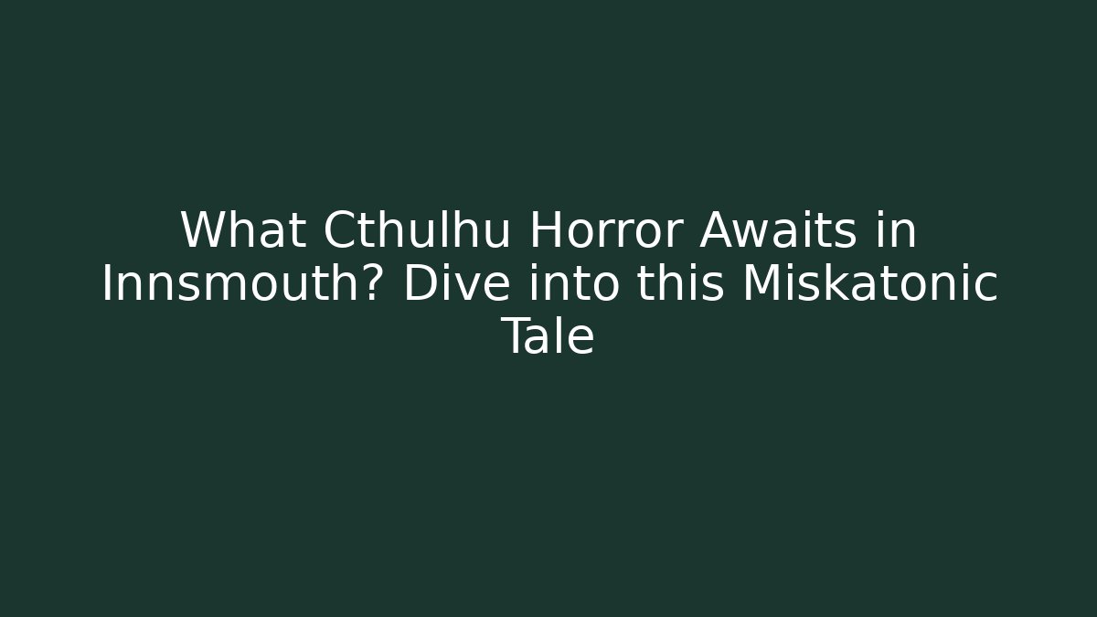 What Cthulhu Horror Awaits in Innsmouth? Dive into this Miskatonic Tale
