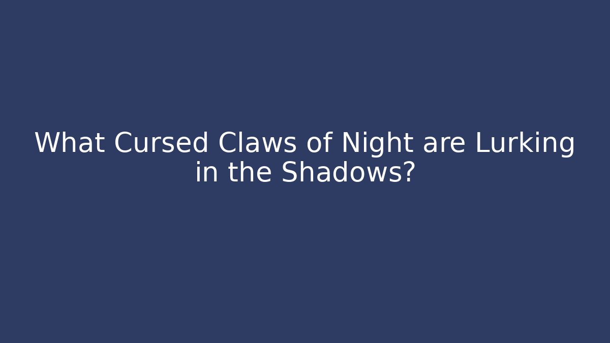 What Cursed Claws of Night are Lurking in the Shadows?