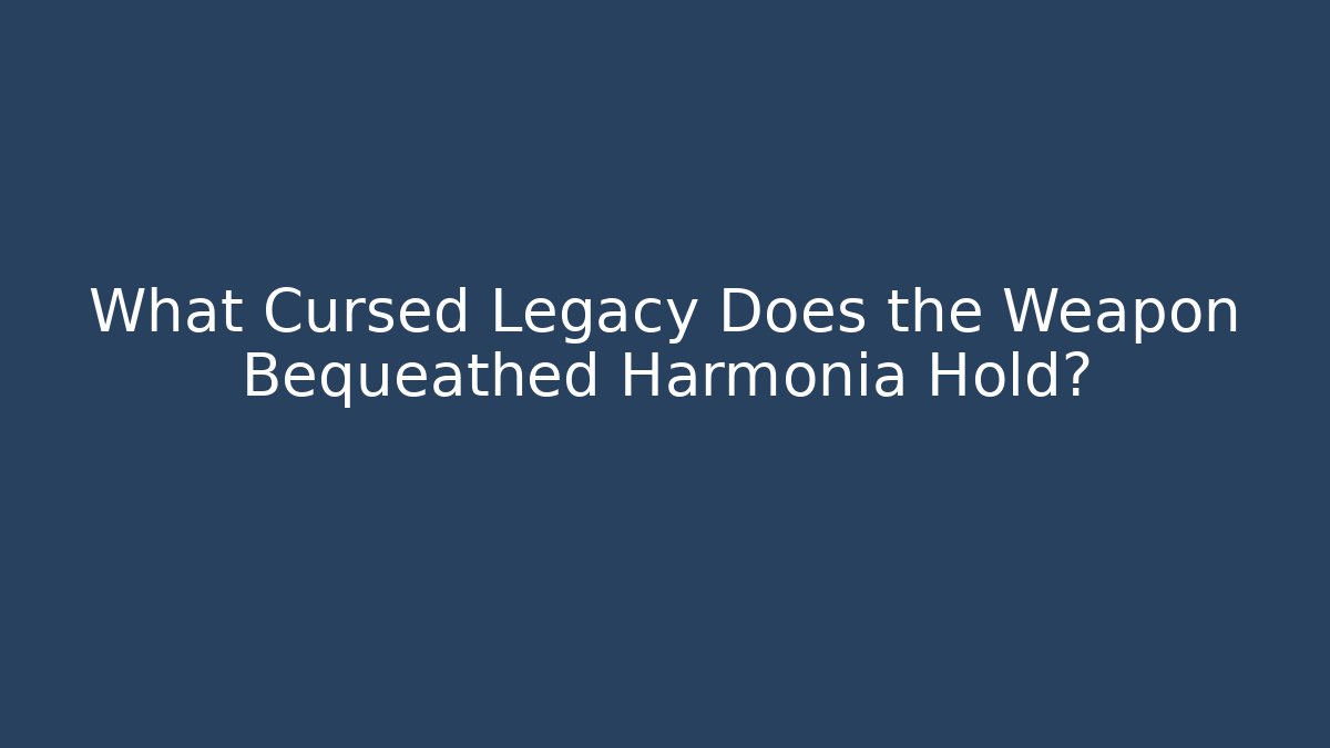 What Cursed Legacy Does the Weapon Bequeathed Harmonia Hold?