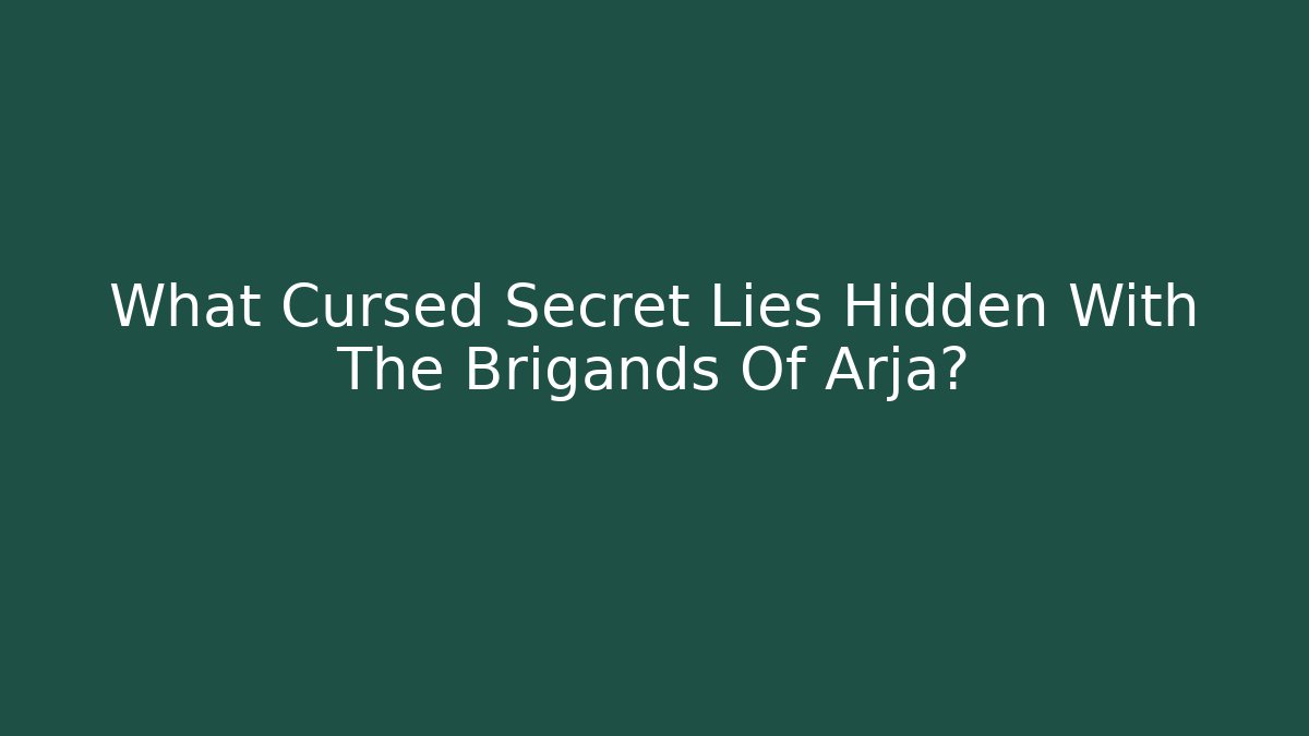What Cursed Secret Lies Hidden With The Brigands Of Arja?