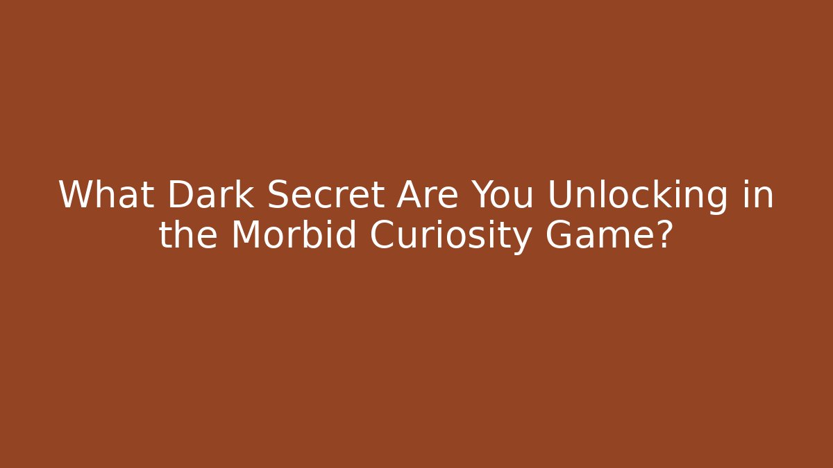 What Dark Secret Are You Unlocking in the Morbid Curiosity Game?