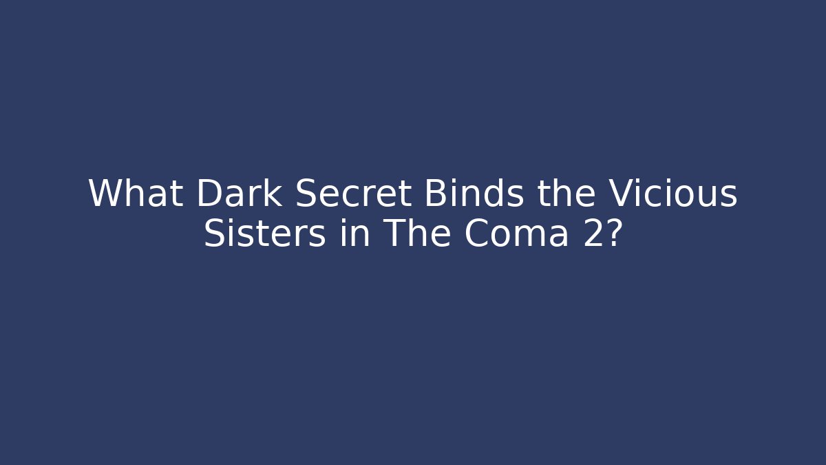 What Dark Secret Binds the Vicious Sisters in The Coma 2?